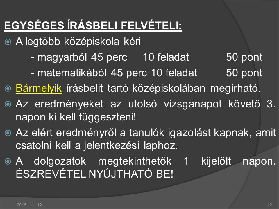 EGYSÉGES ÍRÁSBELI FELVÉTELI:  A legtöbb középiskola kéri - magyarból 45 perc10 feladat50 pont - matematikából 45 perc 10 feladat50 pont  Bármelyik írásbelit tartó középiskolában megírható.