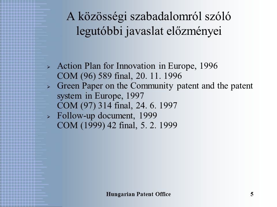 Hungarian Patent Office4  Első kezdeményezés: 1960-as évek  Kiágazás: Európai Szabadalmi Egyezmény, 1973  Luxemburgi Egyezmény, 1975  Luxemburgi Megállapodás, 1989  A legújabb javaslat A közösségi szabadalom megteremtésének története