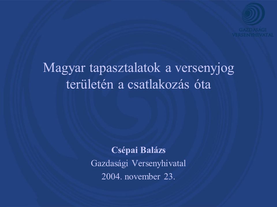 Magyar tapasztalatok a versenyjog területén a csatlakozás óta Csépai Balázs Gazdasági Versenyhivatal 2004.