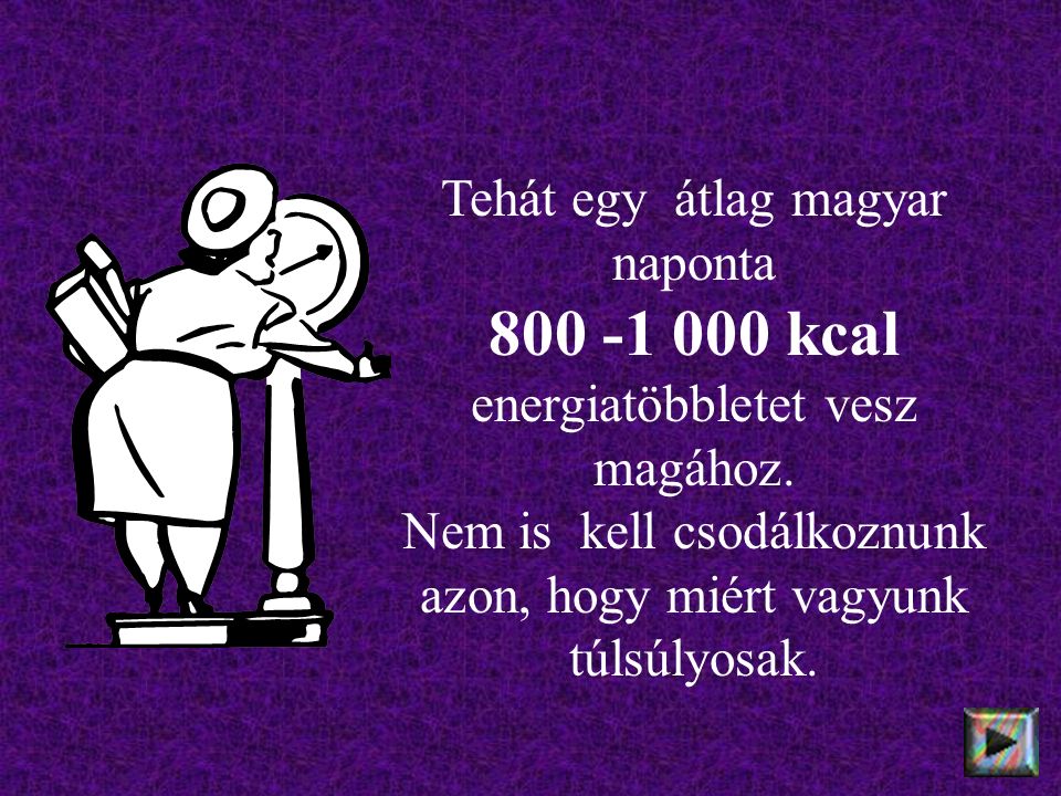 Tehát egy átlag magyar naponta kcal energiatöbbletet vesz magához.