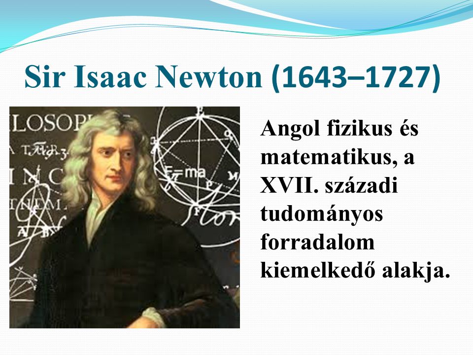 Sir Isaac Newton (1643–1727) Angol fizikus és matematikus, a XVII.
