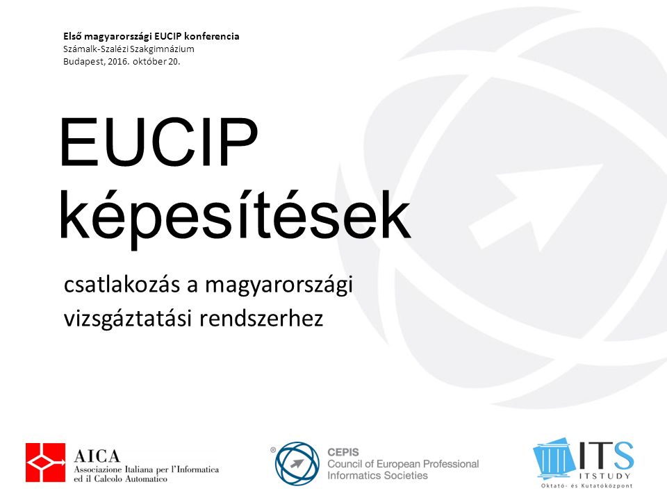 EUCIP képesítések csatlakozás a magyarországi vizsgáztatási rendszerhez Első magyarországi EUCIP konferencia Számalk-Szalézi Szakgimnázium Budapest, 2016.