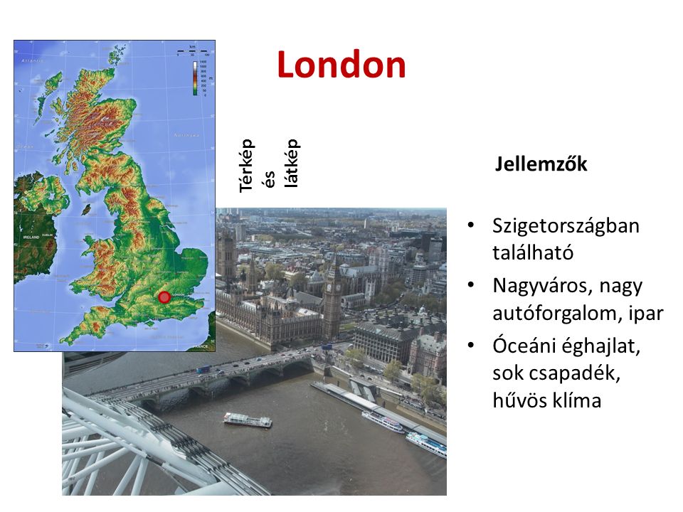 London Térkép és látkép Jellemzők Szigetországban található Nagyváros, nagy autóforgalom, ipar Óceáni éghajlat, sok csapadék, hűvös klíma