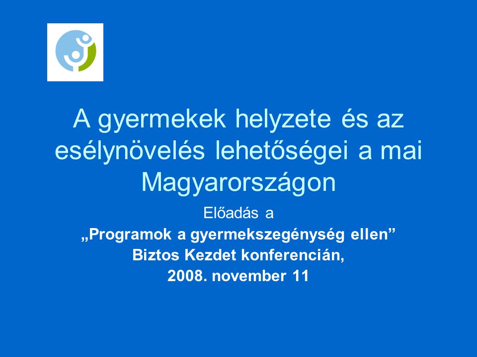 A gyermekek helyzete és az esélynövelés lehetőségei a mai Magyarországon Előadás a „Programok a gyermekszegénység ellen Biztos Kezdet konferencián, 2008.