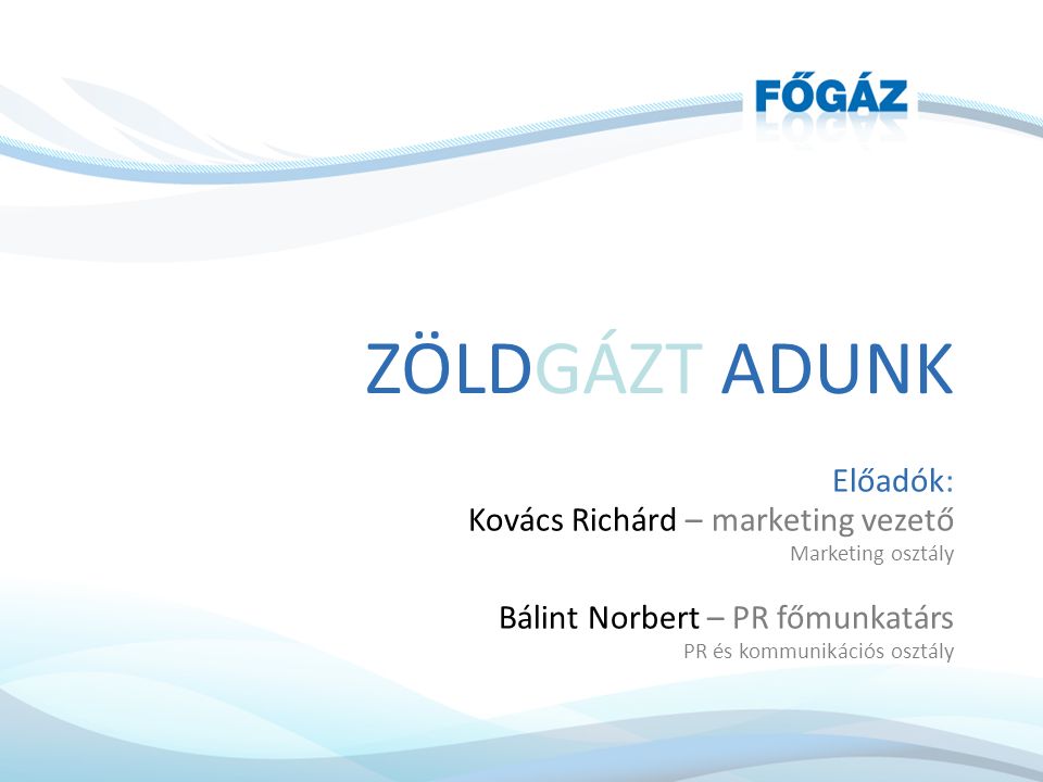 Előadók: Kovács Richárd – marketing vezető Marketing osztály Bálint Norbert – PR főmunkatárs PR és kommunikációs osztály ZÖLDGÁZT ADUNK