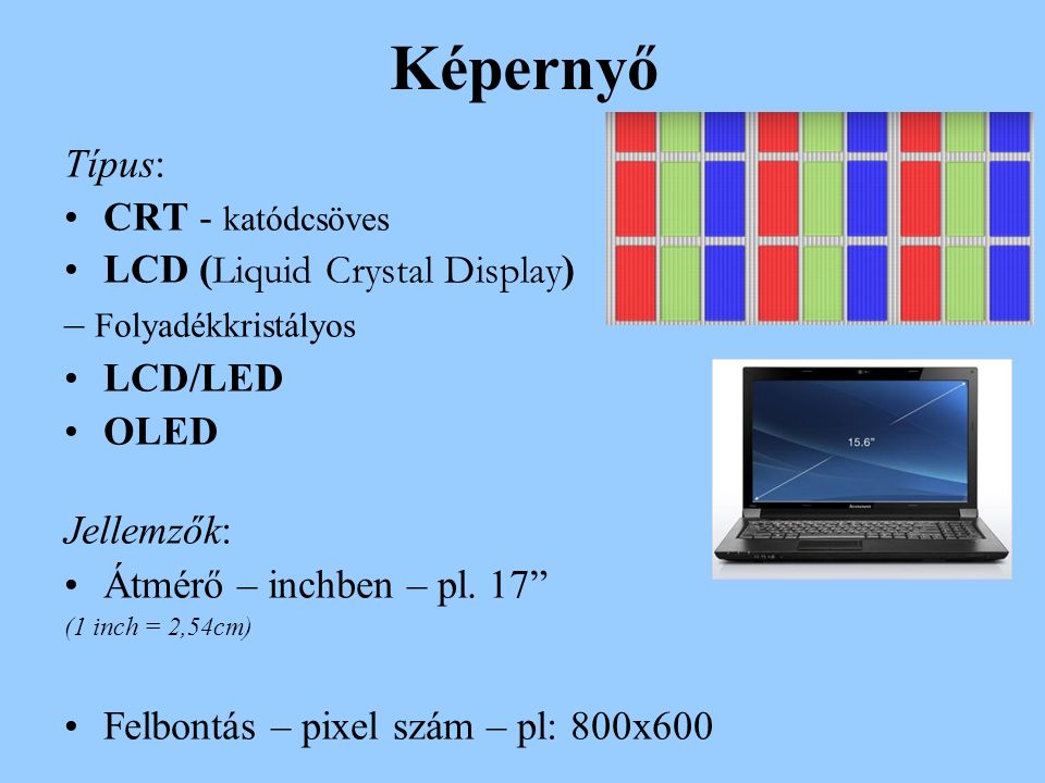 Képernyő Típus: CRT - katódcsöves LCD ( Liquid Crystal Display ) – Folyadékkristályos LCD/LED OLED Jellemzők: Átmérő – inchben – pl.