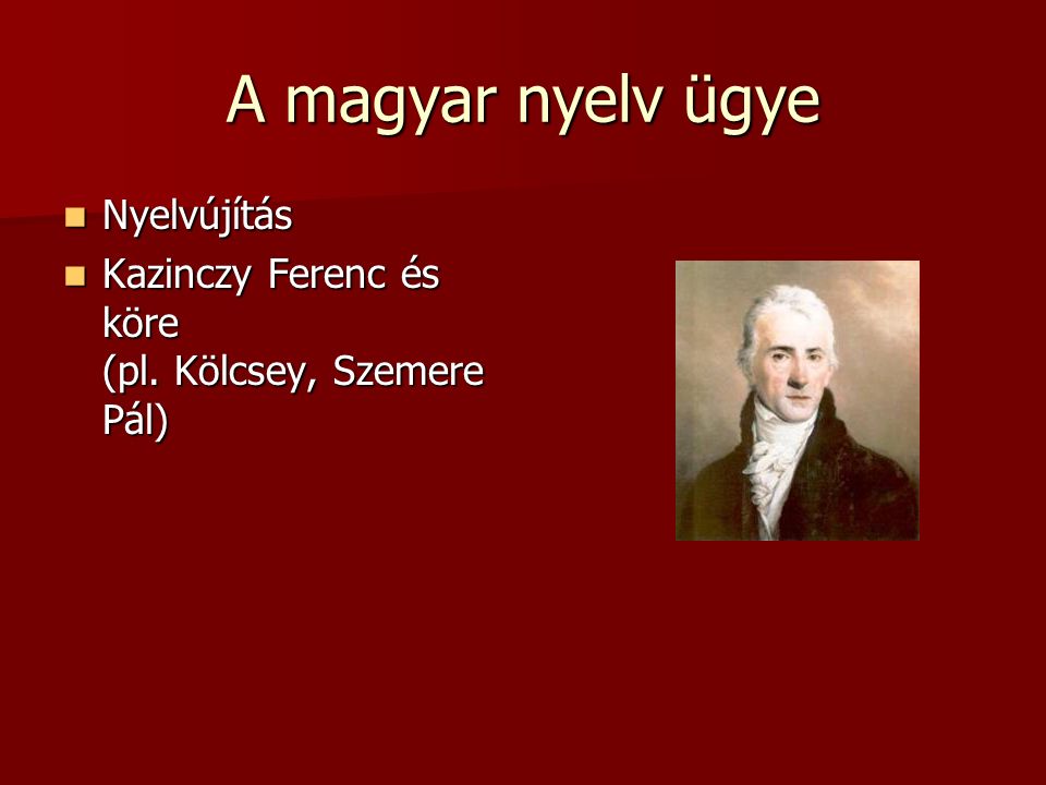 A magyar nyelv ügye Nyelvújítás Nyelvújítás Kazinczy Ferenc és köre (pl.