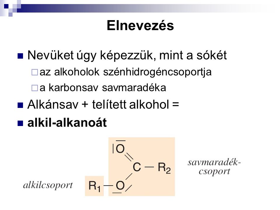 Elnevezés Nevüket úgy képezzük, mint a sókét  az alkoholok szénhidrogéncsoportja  a karbonsav savmaradéka Alkánsav + telített alkohol = alkil-alkanoát