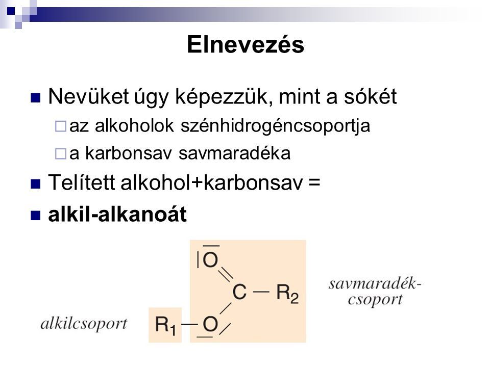 Elnevezés Nevüket úgy képezzük, mint a sókét  az alkoholok szénhidrogéncsoportja  a karbonsav savmaradéka Telített alkohol+karbonsav = alkil-alkanoát