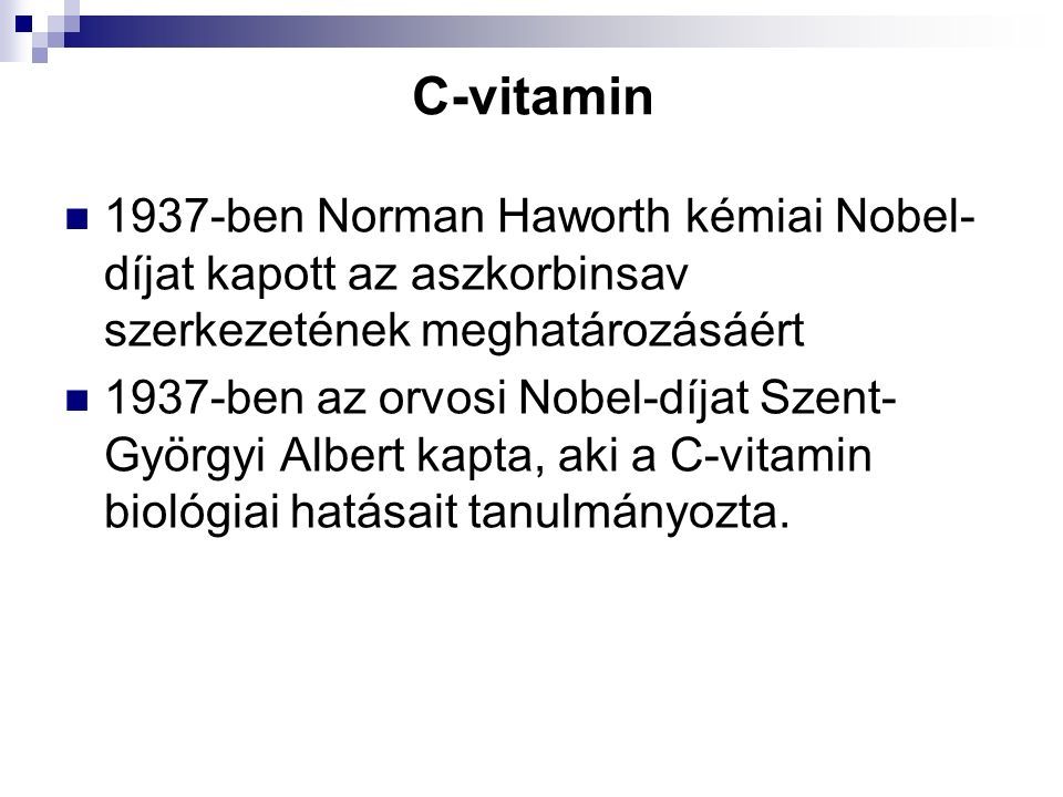 C-vitamin 1937-ben Norman Haworth kémiai Nobel- díjat kapott az aszkorbinsav szerkezetének meghatározásáért 1937-ben az orvosi Nobel-díjat Szent- Györgyi Albert kapta, aki a C-vitamin biológiai hatásait tanulmányozta.
