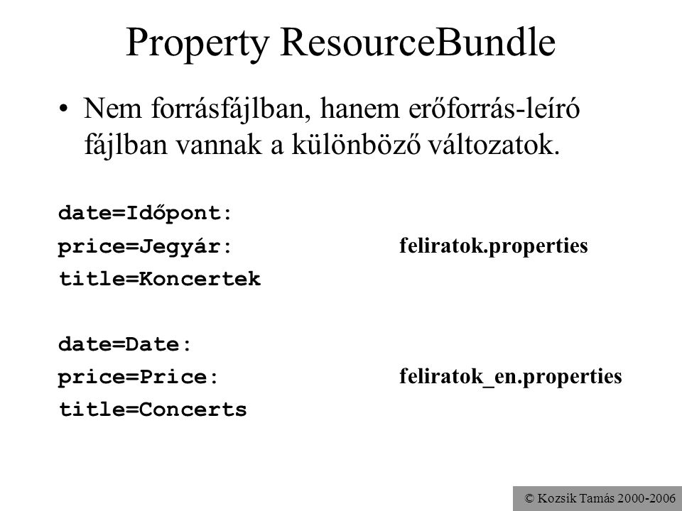 © Kozsik Tamás Property ResourceBundle Nem forrásfájlban, hanem erőforrás-leíró fájlban vannak a különböző változatok.