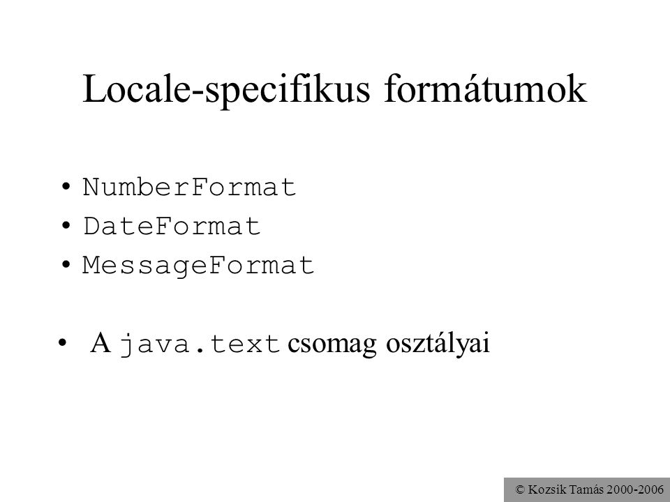 © Kozsik Tamás Locale-specifikus formátumok NumberFormat DateFormat MessageFormat A java.text csomag osztályai