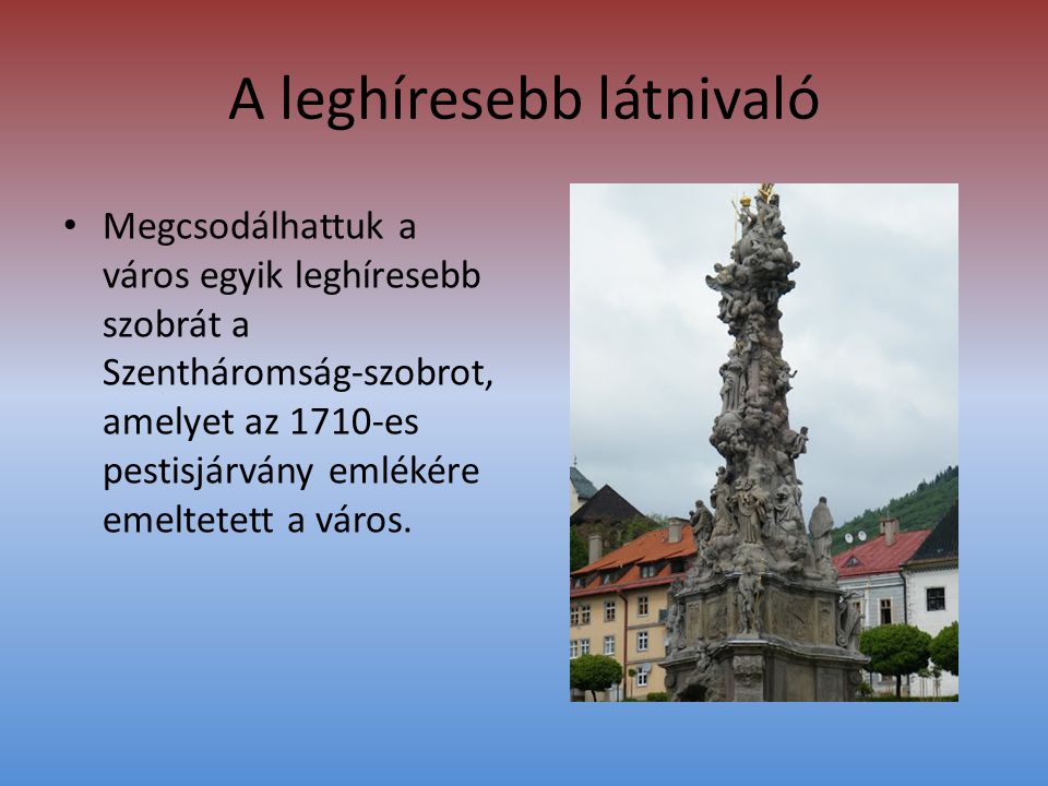 A leghíresebb látnivaló • Megcsodálhattuk a város egyik leghíresebb szobrát a Szentháromság-szobrot, amelyet az 1710-es pestisjárvány emlékére emeltetett a város.