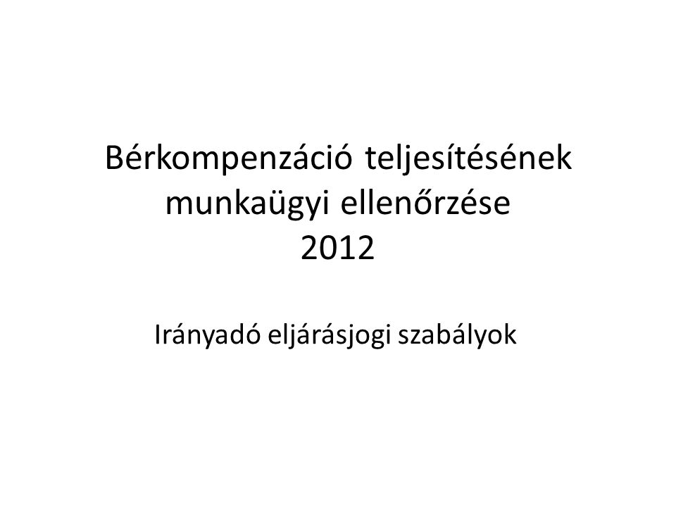 Bérkompenzáció teljesítésének munkaügyi ellenőrzése 2012 Irányadó eljárásjogi szabályok