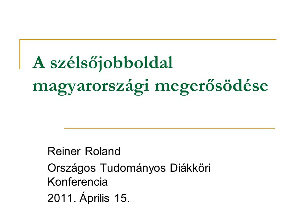 A szélsőjobboldal magyarországi megerősödése Reiner Roland Országos Tudományos Diákköri Konferencia 2011.