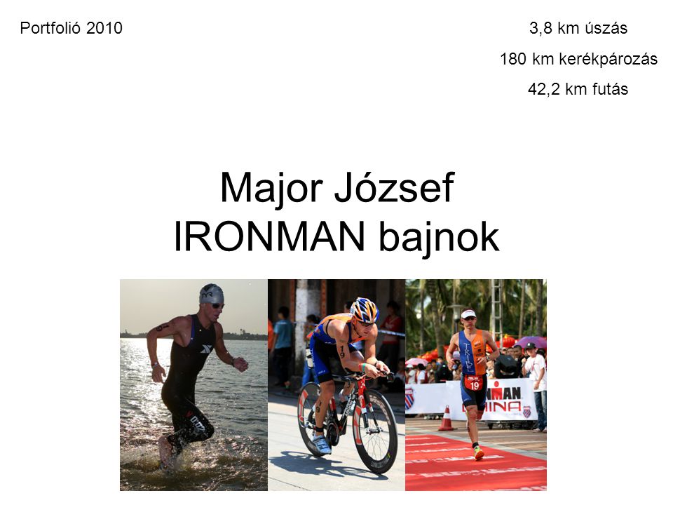 Major József IRONMAN bajnok 3,8 km úszás 180 km kerékpározás 42,2 km futás Portfolió 2010