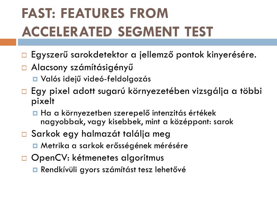 FAST: FEATURES FROM ACCELERATED SEGMENT TEST  Egyszerű sarokdetektor a jellemző pontok kinyerésére.