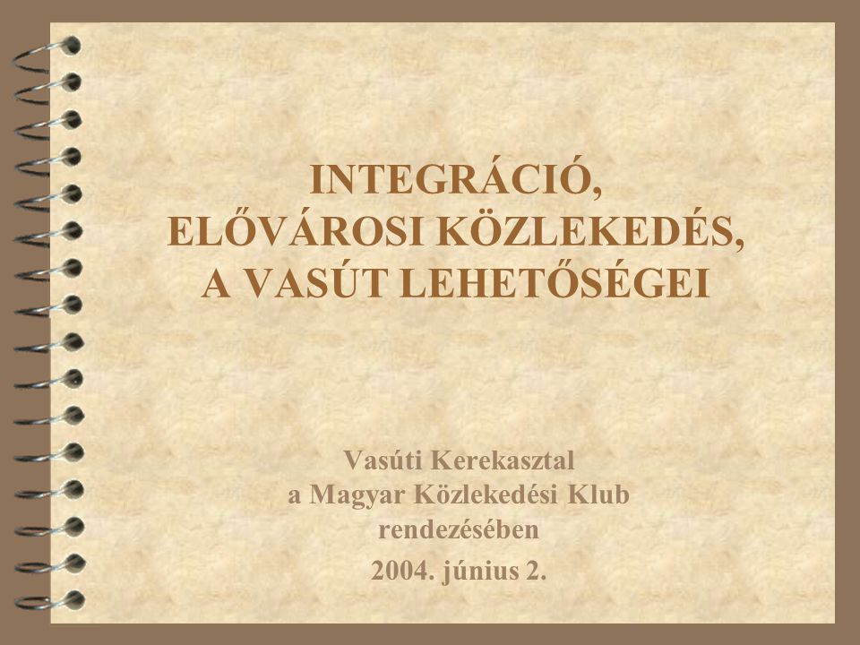 INTEGRÁCIÓ, ELŐVÁROSI KÖZLEKEDÉS, A VASÚT LEHETŐSÉGEI Vasúti Kerekasztal a Magyar Közlekedési Klub rendezésében 2004.