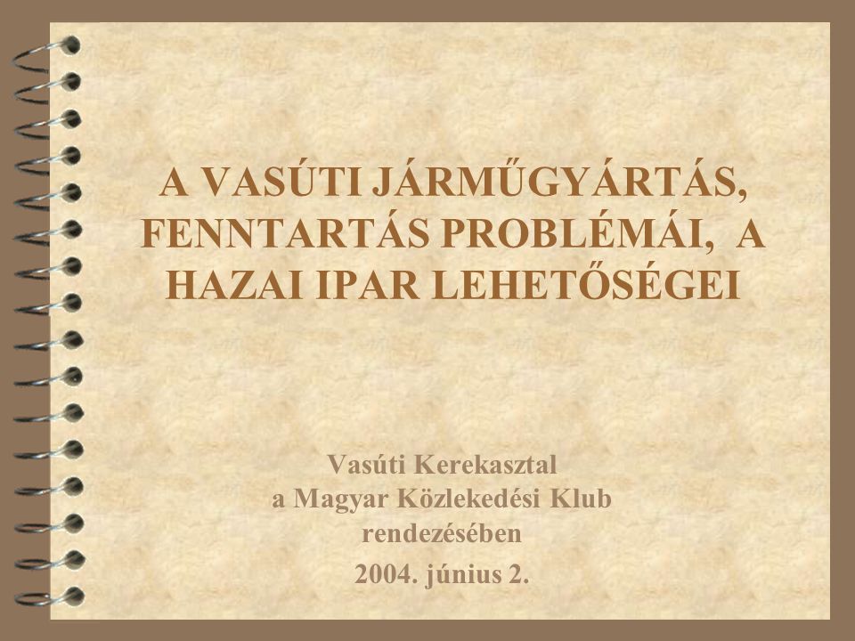 A VASÚTI JÁRMŰGYÁRTÁS, FENNTARTÁS PROBLÉMÁI, A HAZAI IPAR LEHETŐSÉGEI Vasúti Kerekasztal a Magyar Közlekedési Klub rendezésében 2004.