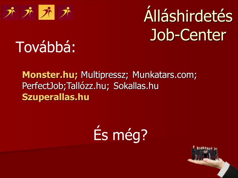Álláshirdetés Job-Center Továbbá: Monster.hu; Multipressz; Munkatars.com; PerfectJob;Tallózz.hu; Sokallas.hu Szuperallas.hu És még