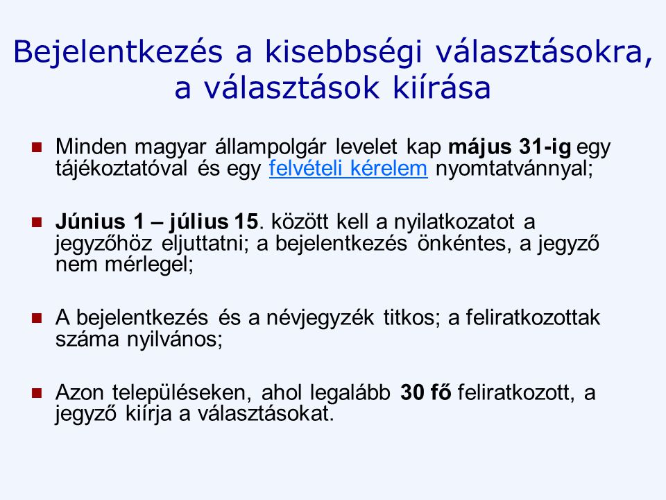 Bejelentkezés a kisebbségi választásokra, a választások kiírása  Minden magyar állampolgár levelet kap május 31-ig egy tájékoztatóval és egy felvételi kérelem nyomtatvánnyal;felvételi kérelem  Június 1 – július 15.
