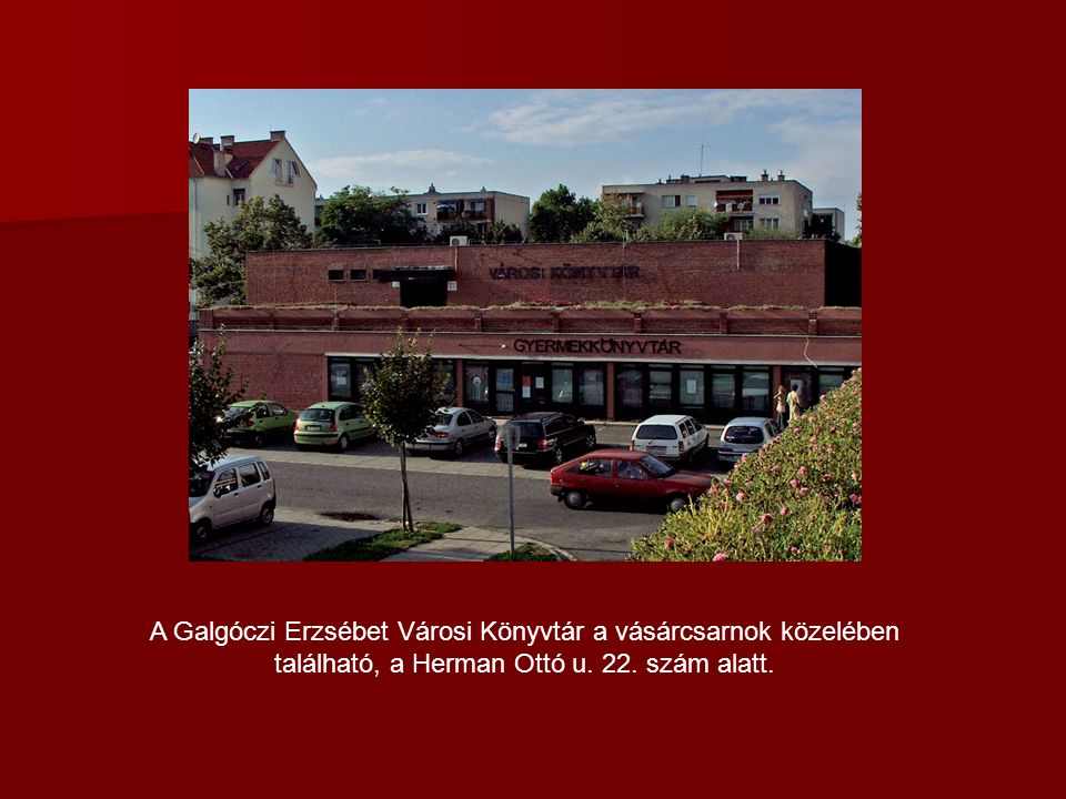 A Galgóczi Erzsébet Városi Könyvtár a vásárcsarnok közelében található, a Herman Ottó u.