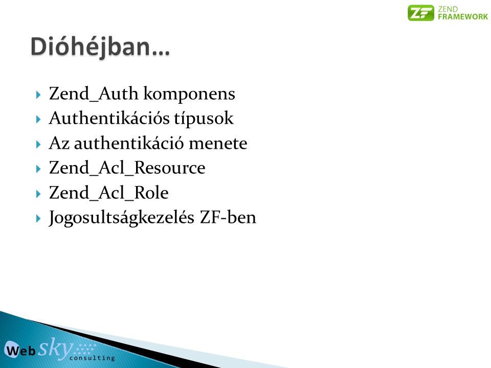  Zend_Auth komponens  Authentikációs típusok  Az authentikáció menete  Zend_Acl_Resource  Zend_Acl_Role  Jogosultságkezelés ZF-ben