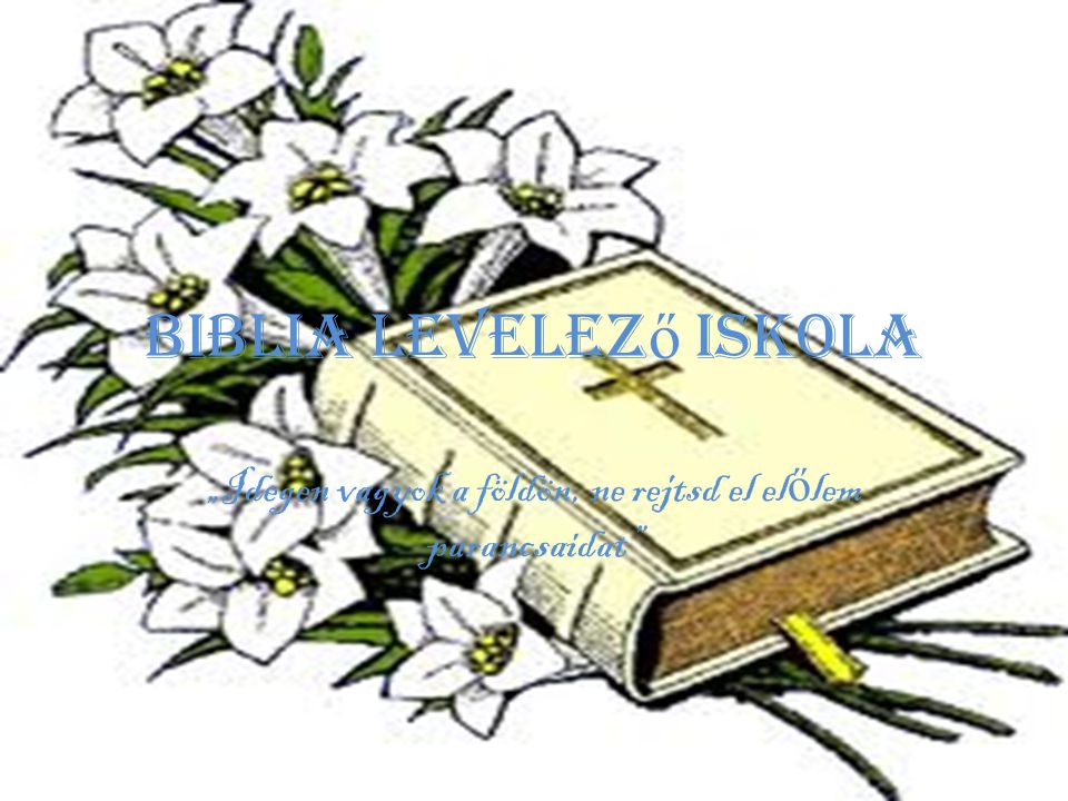Biblia Levelez ő Iskola „Idegen vagyok a földön, ne rejtsd el el ő lem parancsaidat