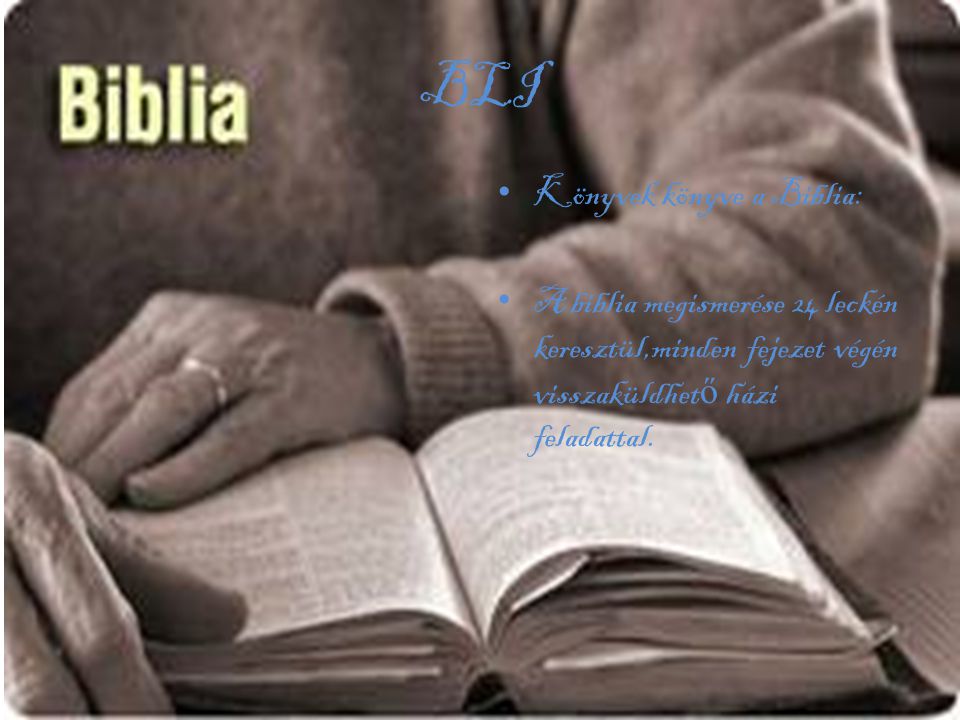 BLI • Könyvek könyve a Biblia: • A biblia megismerése 24 leckén keresztül,minden fejezet végén visszaküldhet ő házi feladattal.