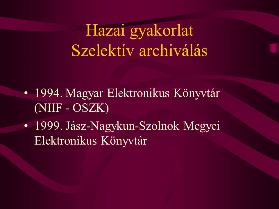 Hazai gyakorlat Szelektív archiválás •1994. Magyar Elektronikus Könyvtár (NIIF - OSZK) •1999.