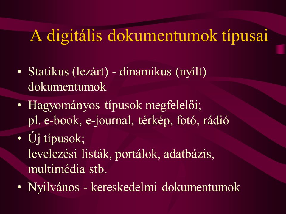 A digitális dokumentumok típusai •Statikus (lezárt) - dinamikus (nyílt) dokumentumok •Hagyományos típusok megfelelői; pl.