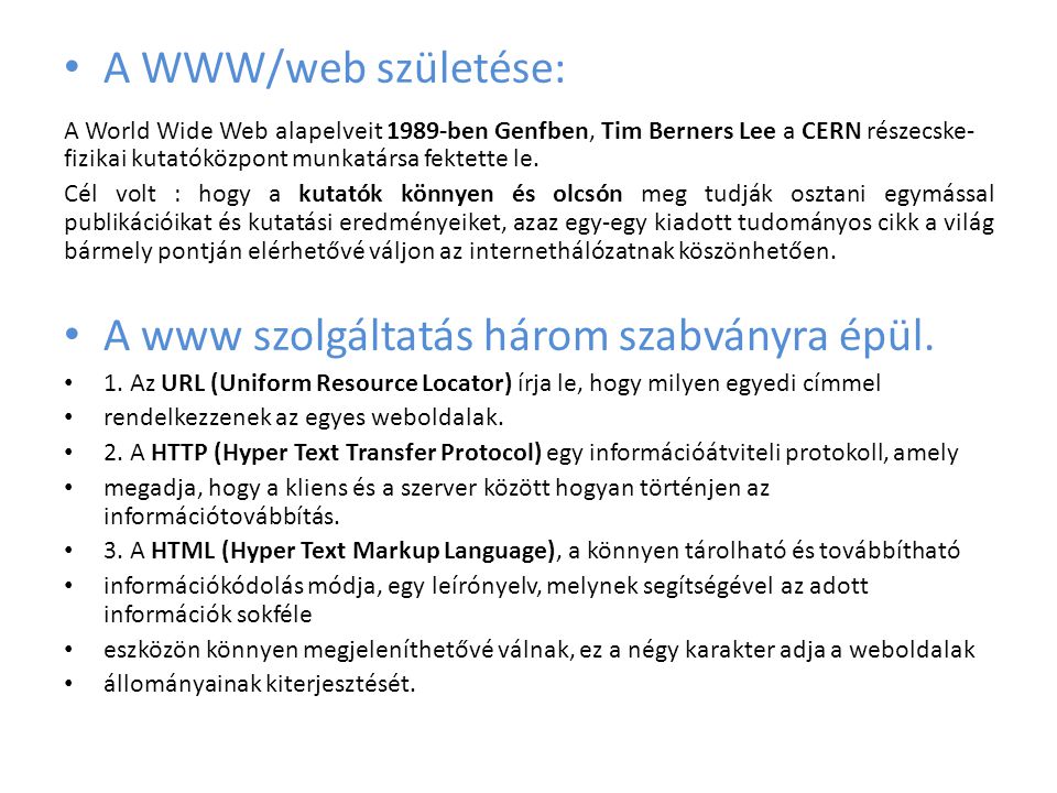 • A WWW/web születése: A World Wide Web alapelveit 1989-ben Genfben, Tim Berners Lee a CERN részecske- fizikai kutatóközpont munkatársa fektette le.