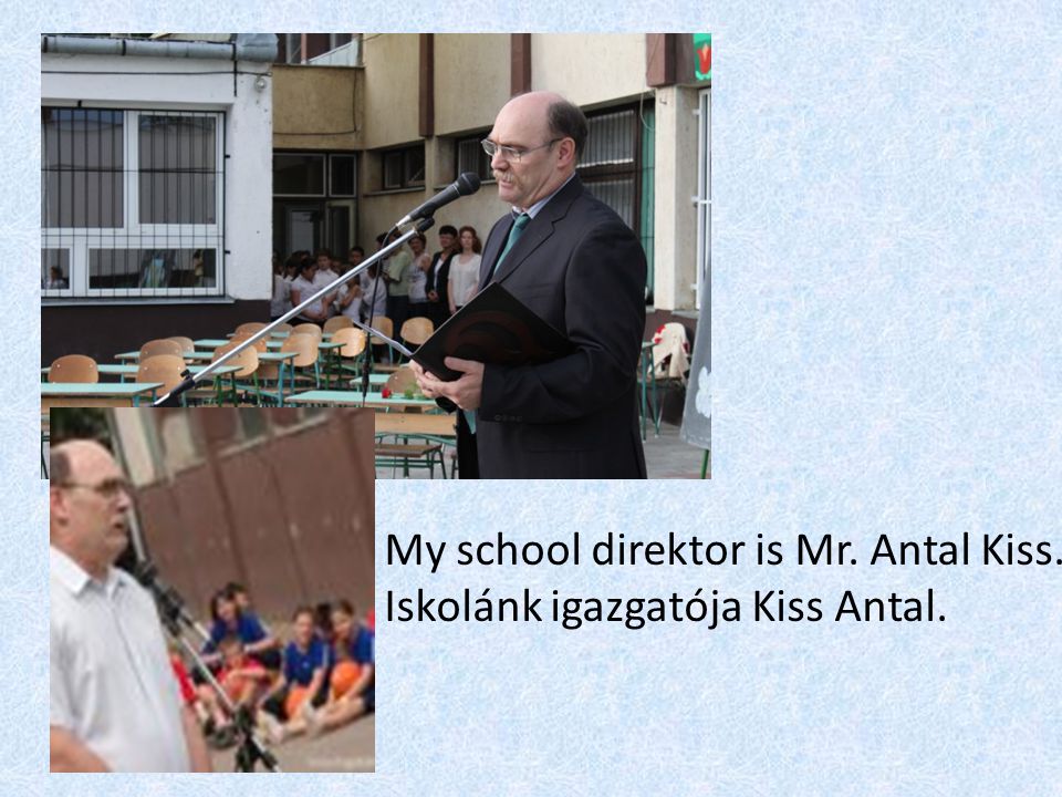 My school direktor is Mr. Antal Kiss. Iskolánk igazgatója Kiss Antal.