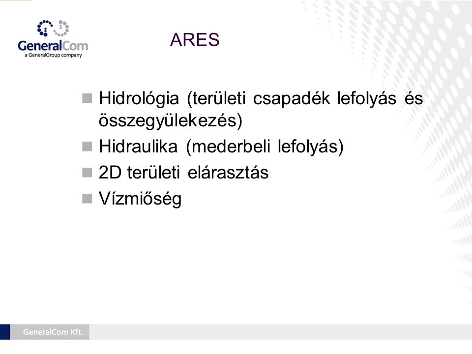  Hidrológia (területi csapadék lefolyás és összegyülekezés)  Hidraulika (mederbeli lefolyás)  2D területi elárasztás  Vízmiőség ARES