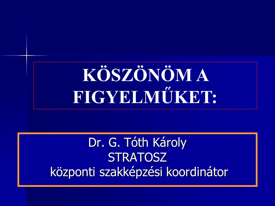 Dr. G. Tóth Károly STRATOSZ központi szakképzési koordinátor KÖSZÖNÖM A FIGYELMŰKET: