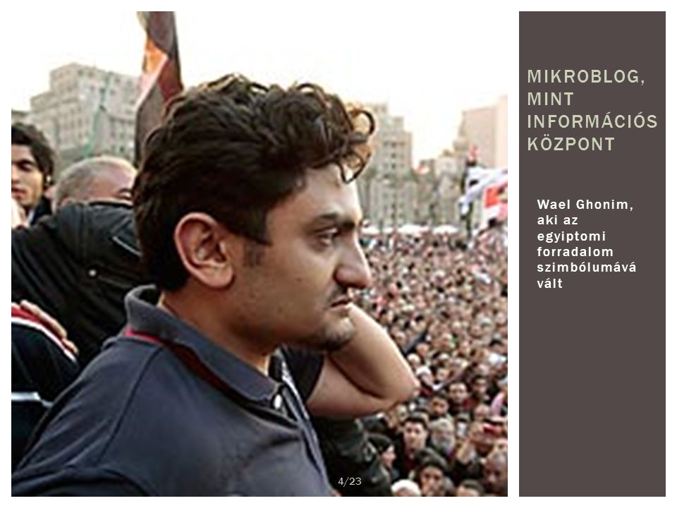 Wael Ghonim, aki az egyiptomi forradalom szimbólumává vált MIKROBLOG, MINT INFORMÁCIÓS KÖZPONT 4/23
