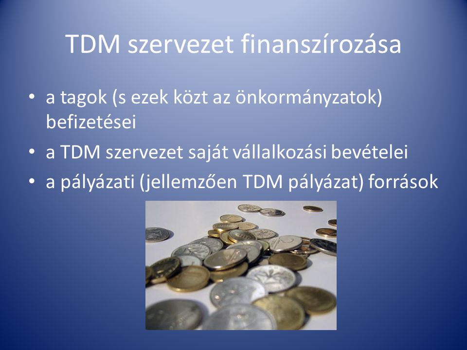 TDM szervezet finanszírozása • a tagok (s ezek közt az önkormányzatok) befizetései • a TDM szervezet saját vállalkozási bevételei • a pályázati (jellemzően TDM pályázat) források
