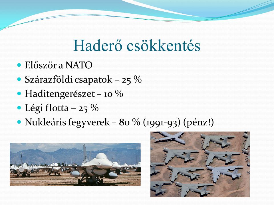 Haderő csökkentés  Először a NATO  Szárazföldi csapatok – 25 %  Haditengerészet – 10 %  Légi flotta – 25 %  Nukleáris fegyverek – 80 % ( ) (pénz!)