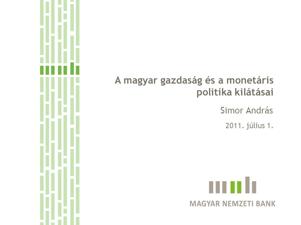A monetáris politikai döntéshozatal szempontjai A magyar gazdaság és a monetáris politika kilátásai 2011.