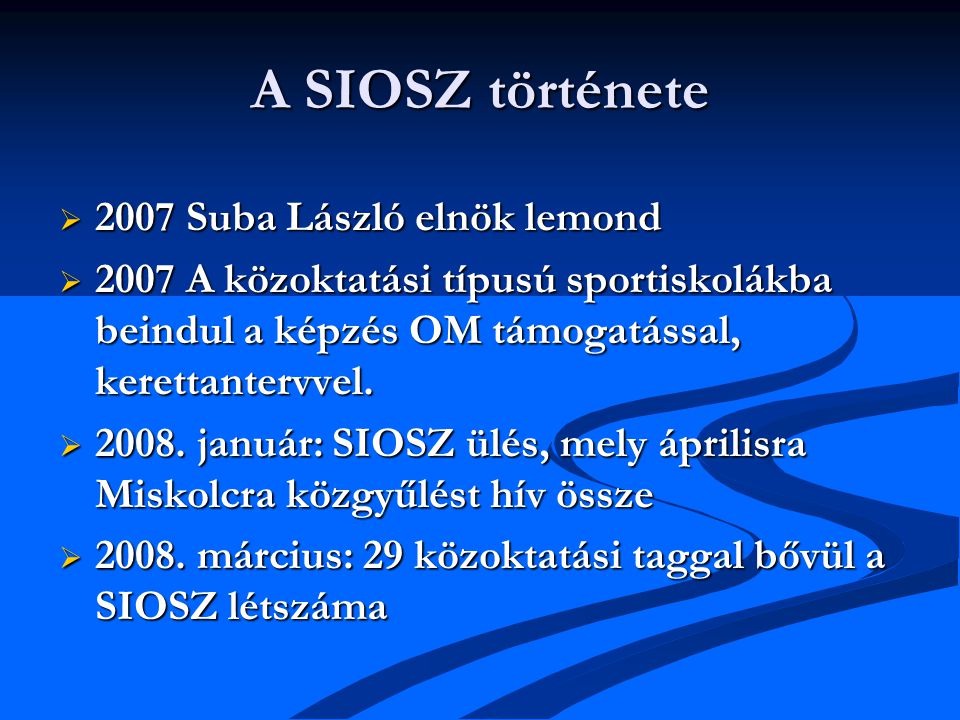 A SIOSZ története  2007 Suba László elnök lemond  2007 A közoktatási típusú sportiskolákba beindul a képzés OM támogatással, kerettantervvel.