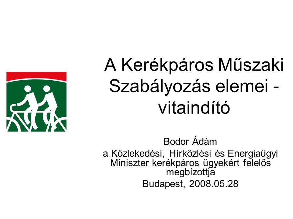 A Kerékpáros Műszaki Szabályozás elemei - vitaindító Bodor Ádám a Közlekedési, Hírközlési és Energiaügyi Miniszter kerékpáros ügyekért felelős megbízottja Budapest,