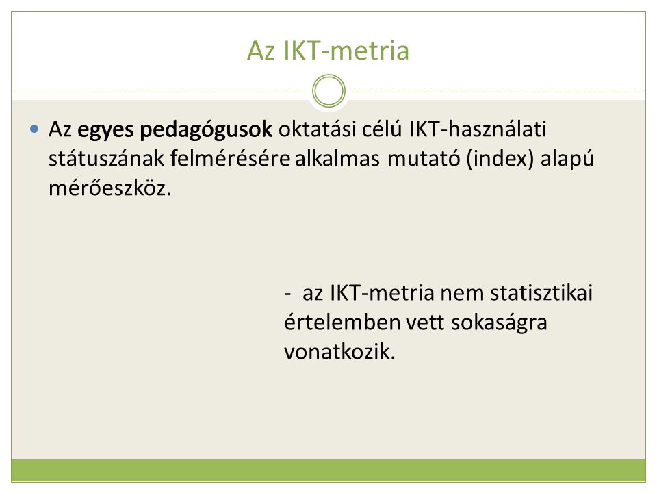 Az IKT-metria  Az egyes pedagógusok oktatási célú IKT-használati státuszának felmérésére alkalmas mutató (index) alapú mérőeszköz.