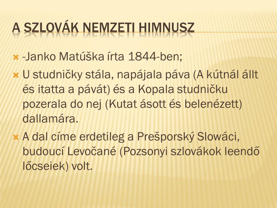  -Janko Matúška írta 1844-ben;  U studničky stála, napájala páva (A kútnál állt és itatta a pávát) és a Kopala studničku pozerala do nej (Kutat ásott és belenézett) dallamára.