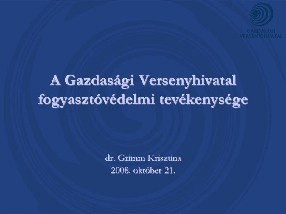 A Gazdasági Versenyhivatal fogyasztóvédelmi tevékenysége dr. Grimm Krisztina október 21.
