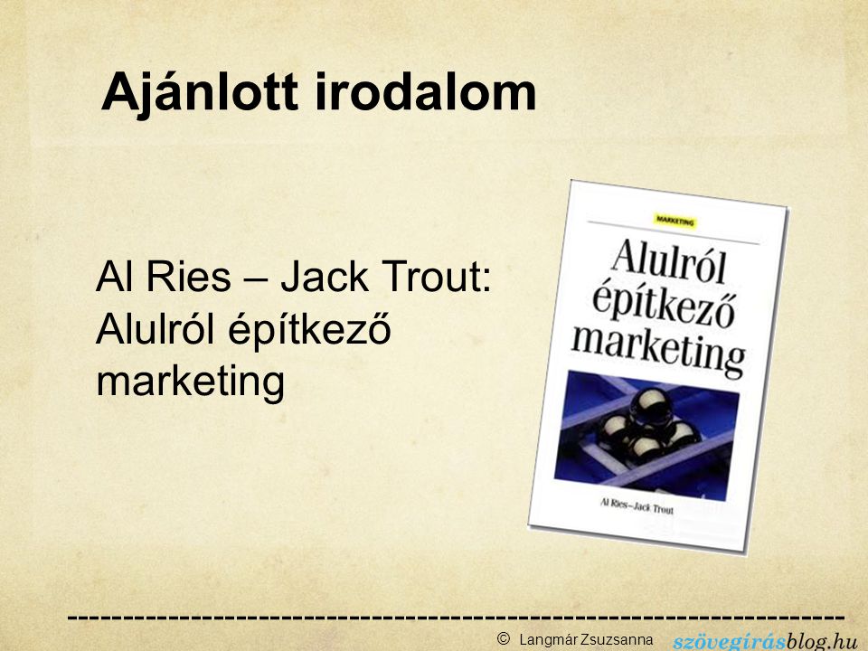 Al Ries – Jack Trout: Alulról építkező marketing © Langmár Zsuzsanna Ajánlott irodalom