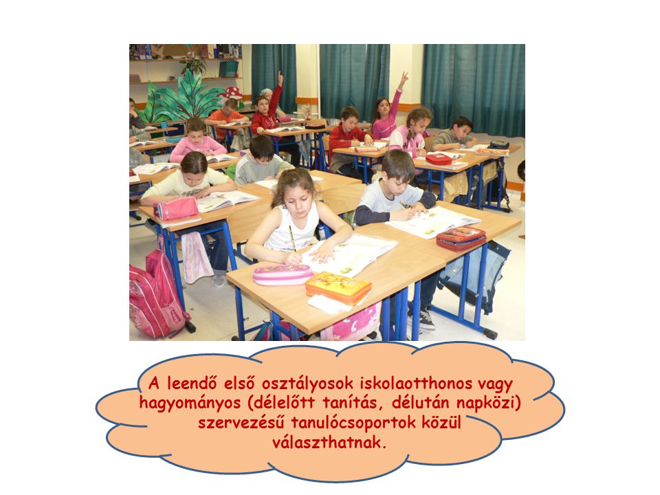 A leendő első osztályosok iskolaotthonos vagy hagyományos (délelőtt tanítás, délután napközi) szervezésű tanulócsoportok közül választhatnak.