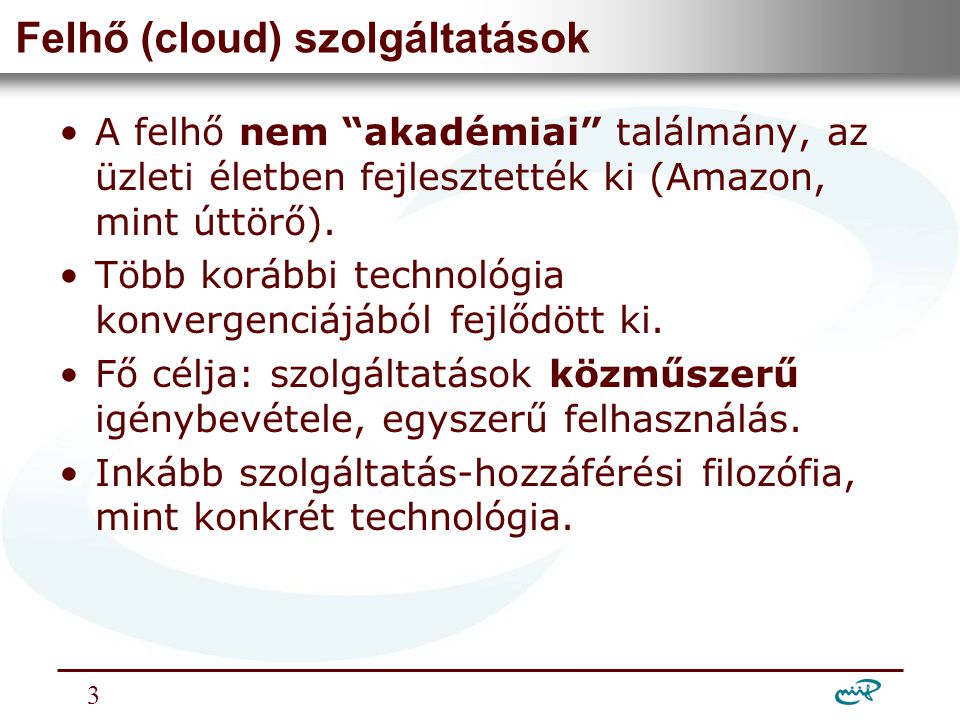 Nemzeti Információs Infrastruktúra Fejlesztési Intézet Felhő (cloud) szolgáltatások •A felhő nem akadémiai találmány, az üzleti életben fejlesztették ki (Amazon, mint úttörő).