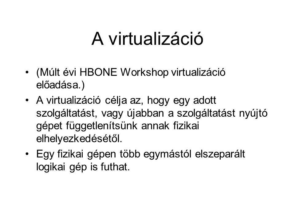 A virtualizáció •(Múlt évi HBONE Workshop virtualizáció előadása.) •A virtualizáció célja az, hogy egy adott szolgáltatást, vagy újabban a szolgáltatást nyújtó gépet függetlenítsünk annak fizikai elhelyezkedésétől.