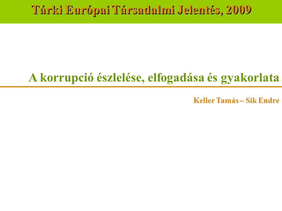 A korrupció észlelése, elfogadása és gyakorlata Keller Tamás – Sik Endre Tárki Európai Társadalmi Jelentés, 2009