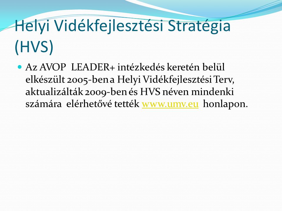 Helyi Vidékfejlesztési Stratégia (HVS)  Az AVOP LEADER+ intézkedés keretén belül elkészült 2005-ben a Helyi Vidékfejlesztési Terv, aktualizálták 2009-ben és HVS néven mindenki számára elérhetővé tették   honlapon.